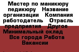 Мастер по маникюру-педикюру › Название организации ­ Компания-работодатель › Отрасль предприятия ­ Другое › Минимальный оклад ­ 1 - Все города Работа » Вакансии   